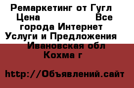 Ремаркетинг от Гугл › Цена ­ 5000-10000 - Все города Интернет » Услуги и Предложения   . Ивановская обл.,Кохма г.